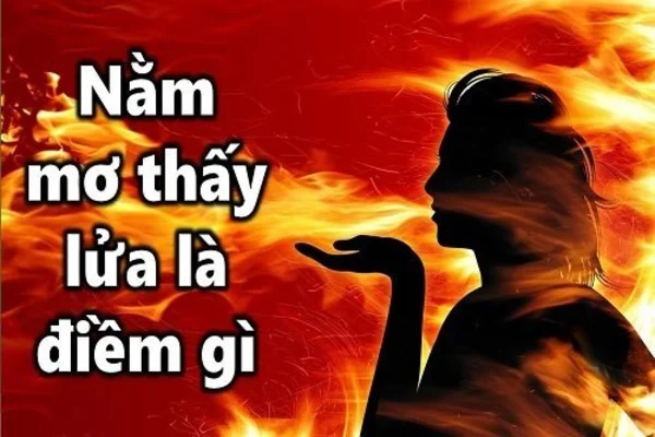 Nằm mơ thấy lửa, lửa cháy là điềm gì Nằm mơ thấy lửa, lửa cháy là điềm gì