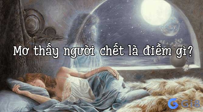 Mơ thấy xác chết là điềm gì? Gi8 sẽ giải mã về con số đề Mơ thấy xác chết là điềm gì? Gi8 sẽ giải mã về con số đề
