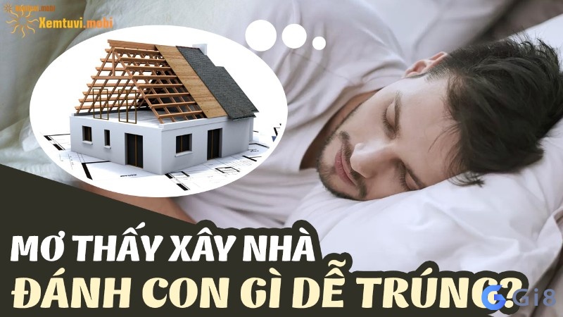 Mơ xây nhà mới đánh con gì? Gi88 giải mã về các con số Mơ xây nhà mới đánh con gì? Gi88 giải mã về các con số