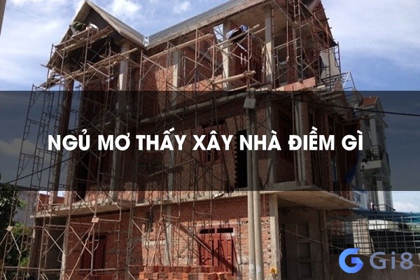 Mơ thấy xây nhà mới là điềm gì? Mơ thấy xây nhà mới là điềm gì?