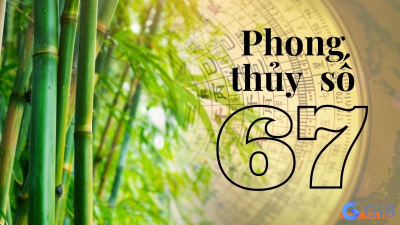 Ý nghĩ về con số 67 trong phong thủy Ý nghĩ về con số 67 trong phong thủy