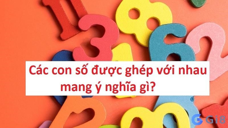 Các con số được ghép với nhau mang ý nghĩa gì? Các con số được ghép với nhau mang ý nghĩa gì?